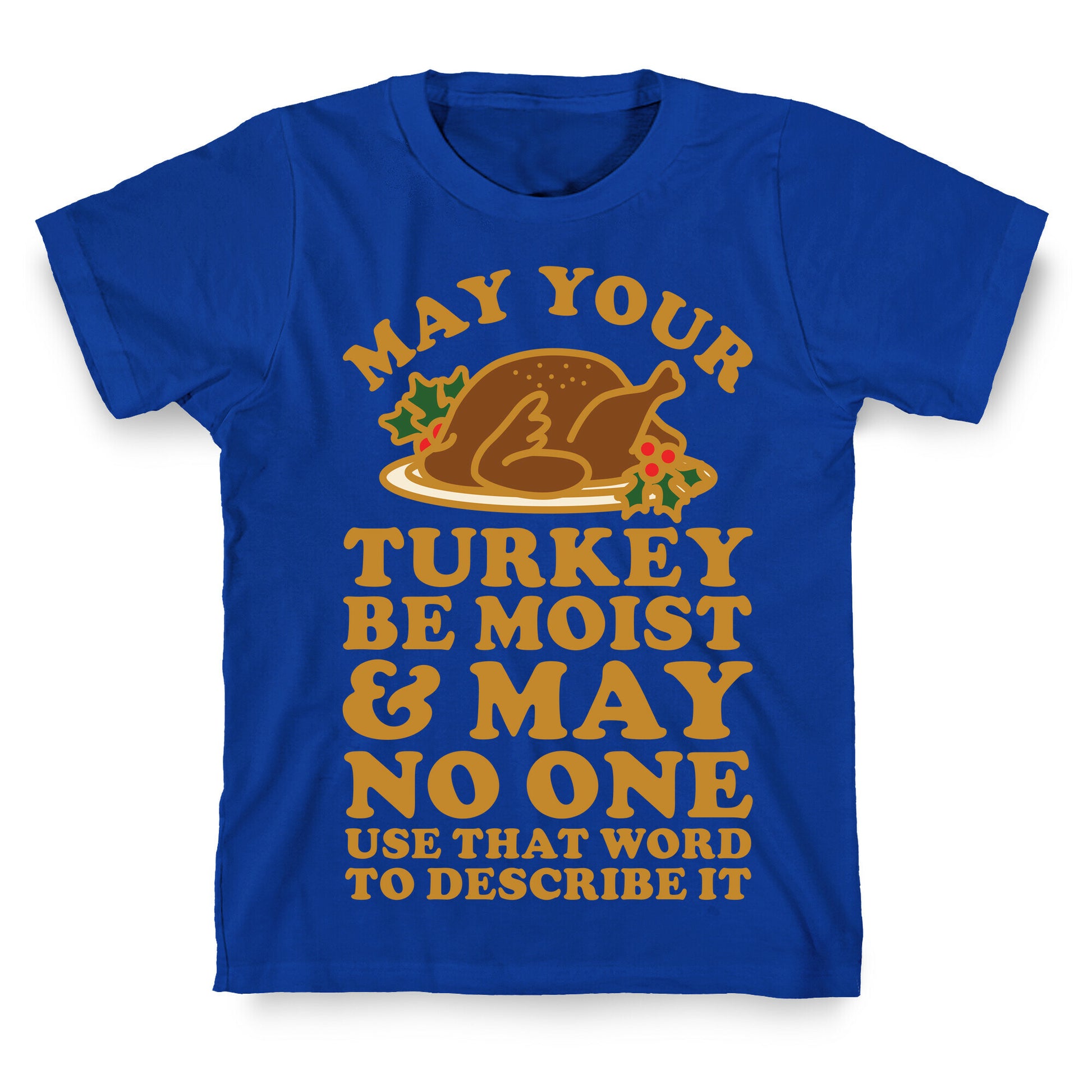 May Your Turkey Be Moist and May No One Use That Word to Describe It T-Shirt