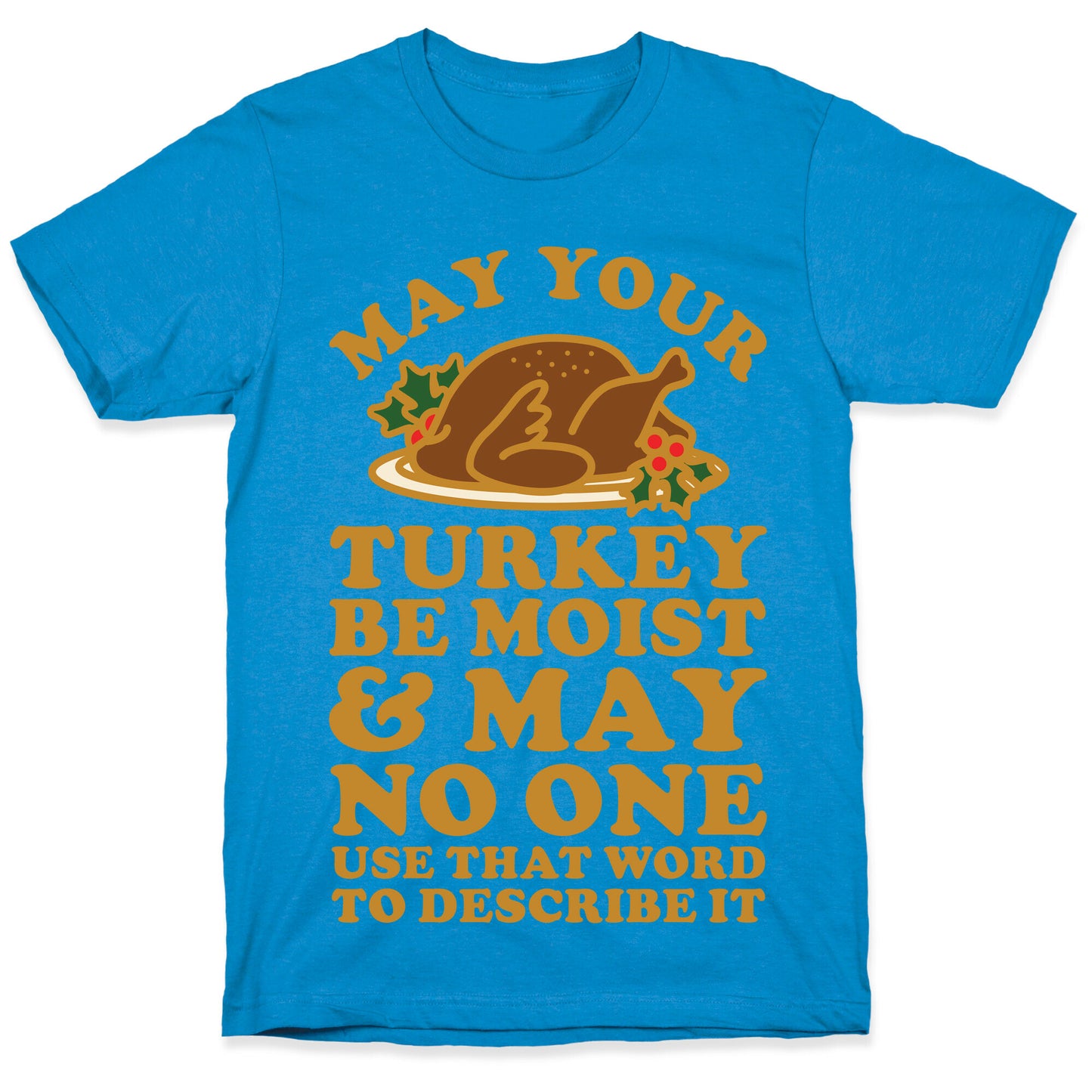 May Your Turkey Be Moist and May No One Use That Word to Describe It T-Shirt