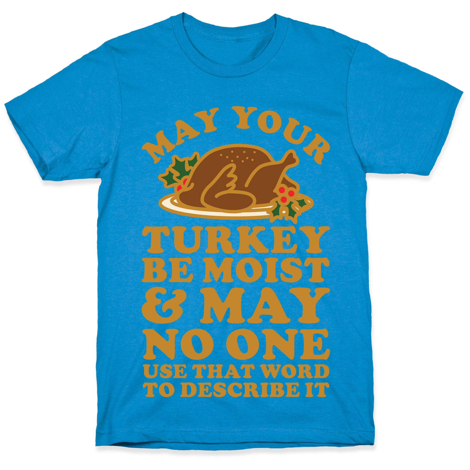 May Your Turkey Be Moist and May No One Use That Word to Describe It T-Shirt