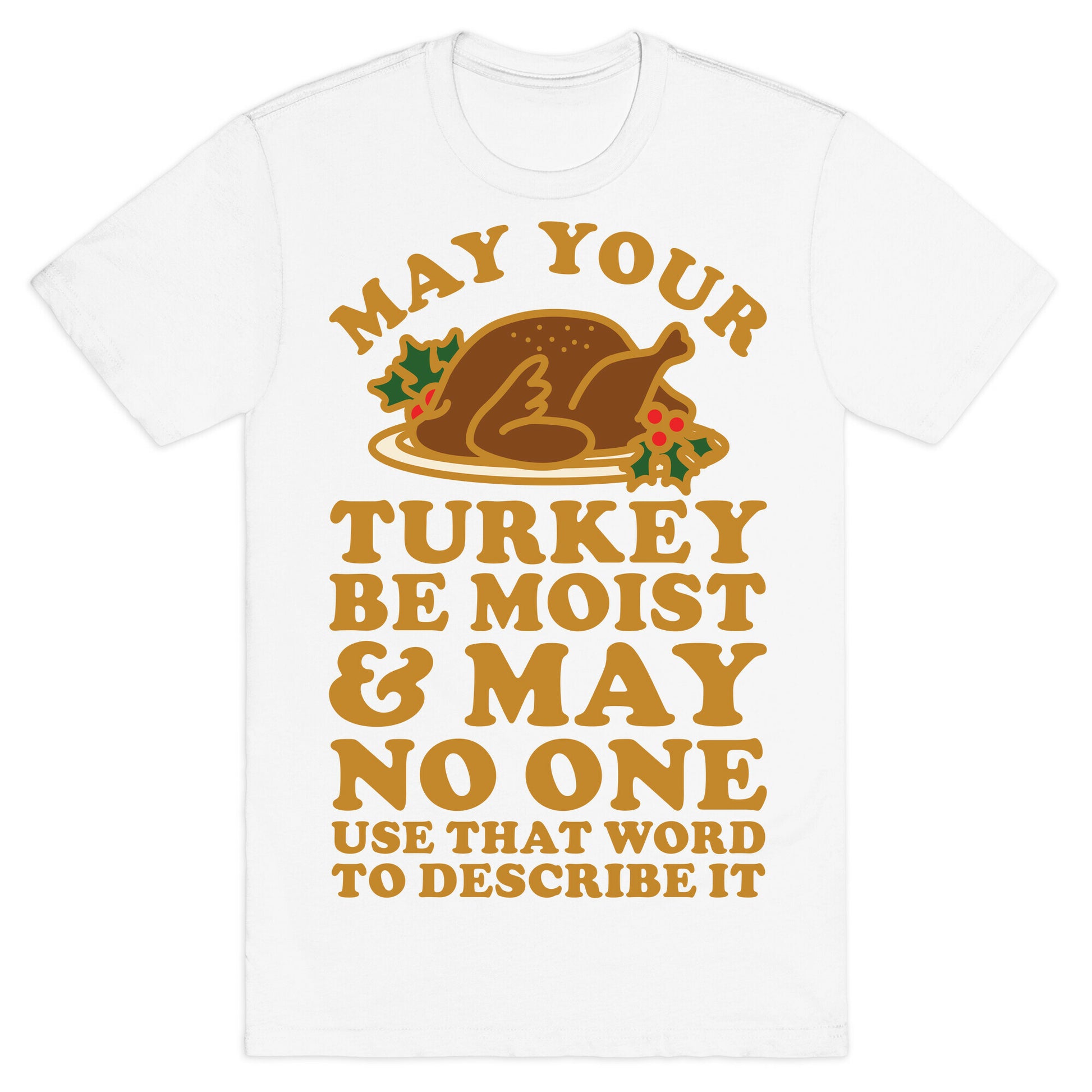 May Your Turkey Be Moist and May No One Use That Word to Describe It T-Shirt