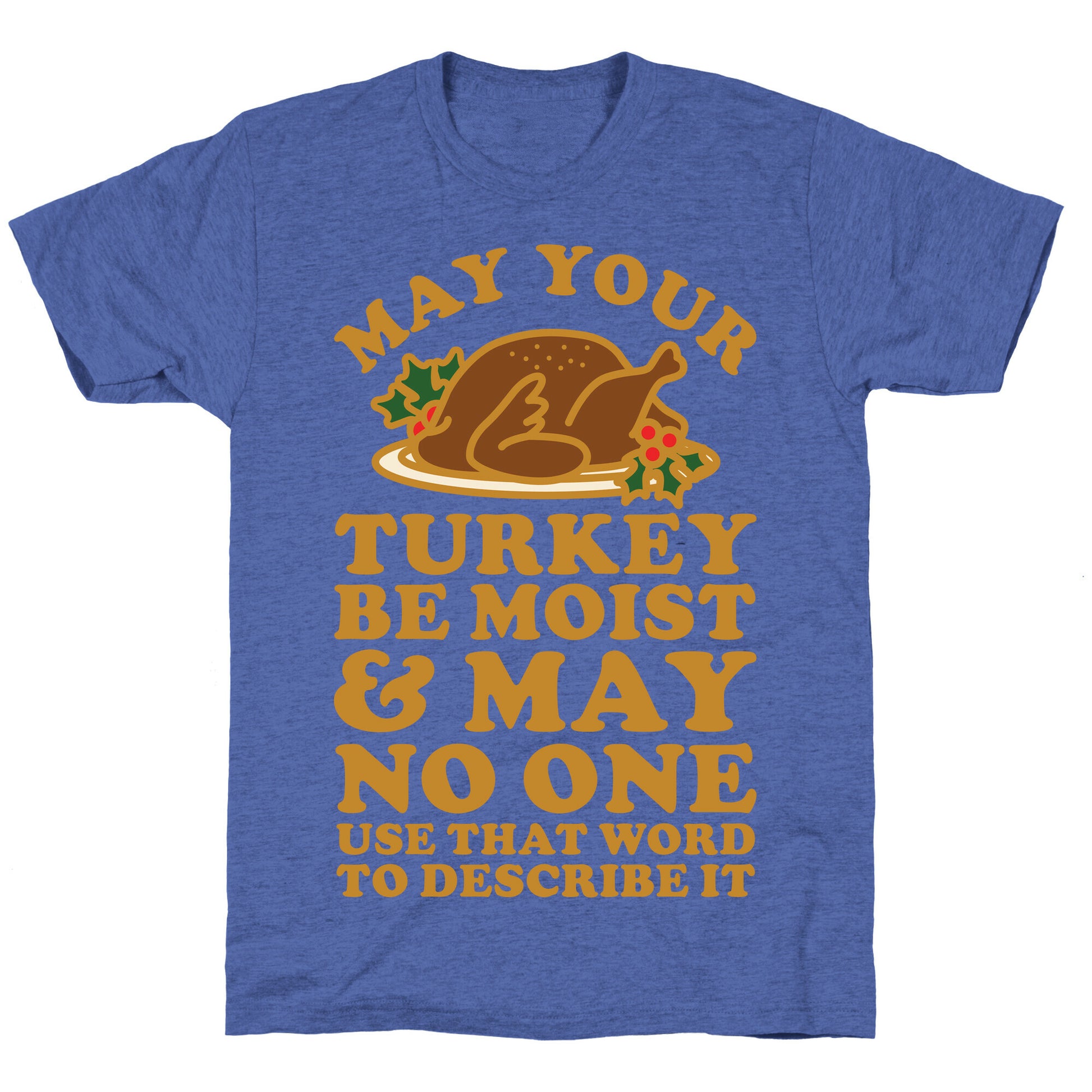 May Your Turkey Be Moist and May No One Use That Word to Describe It Unisex Triblend Tee