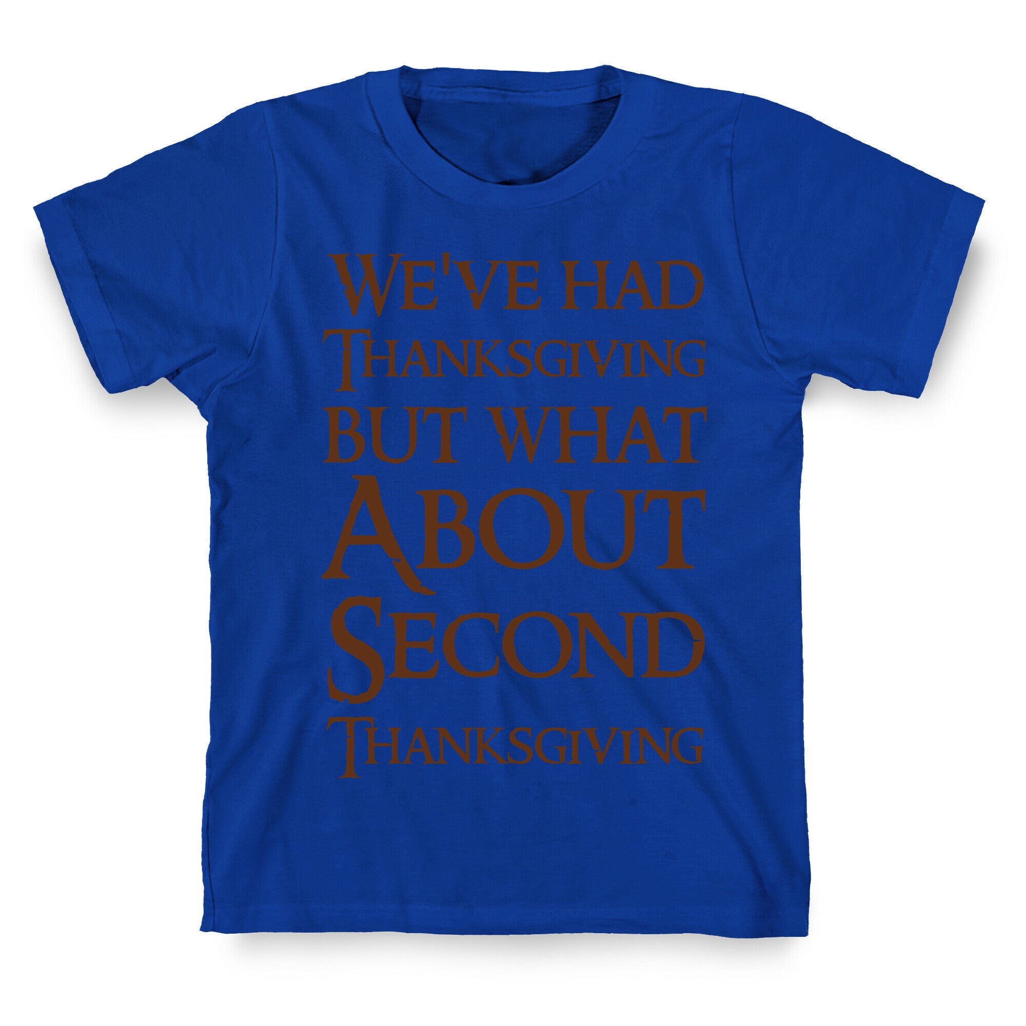 We've Had Thanksgiving But What About Second Thanksgiving  T-Shirt