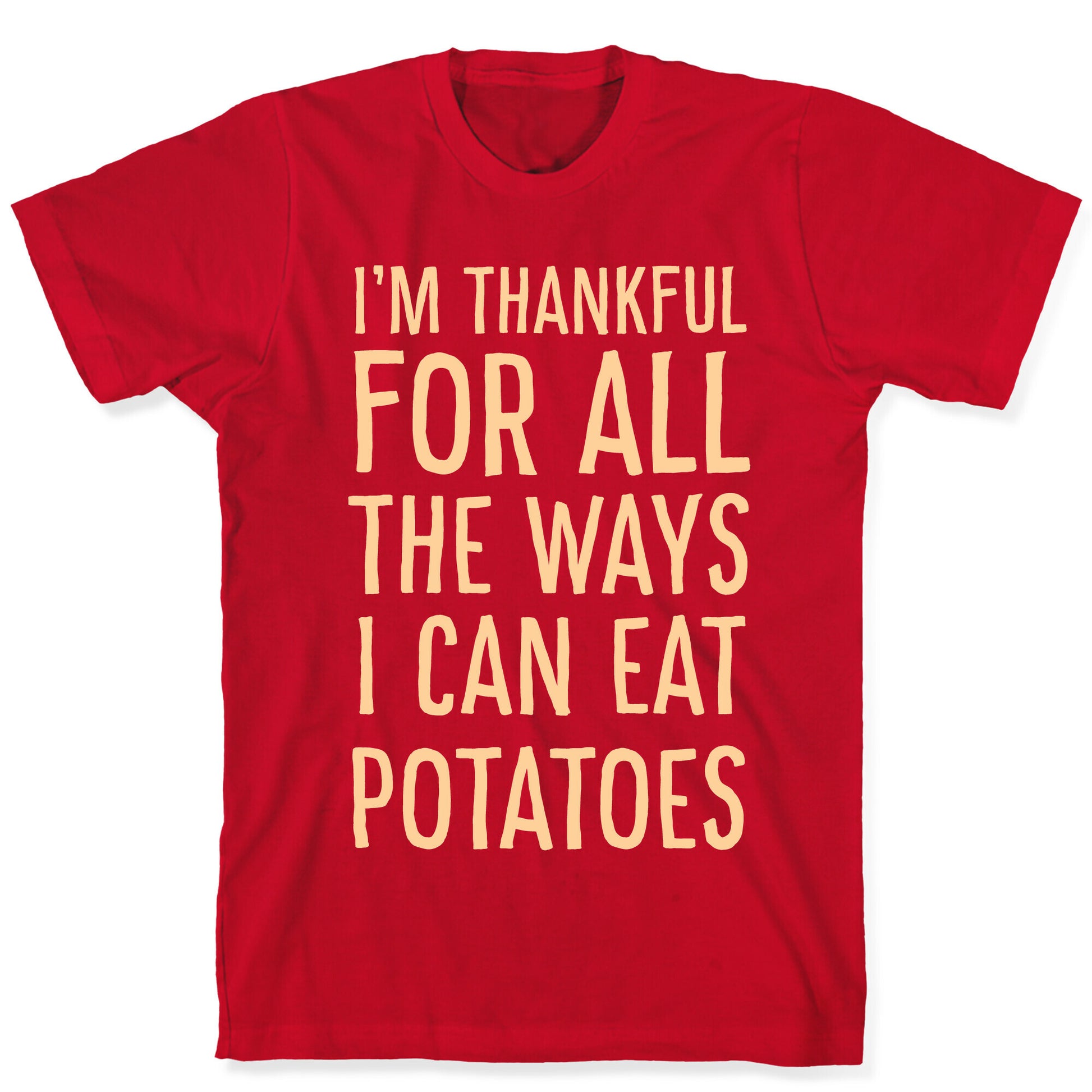 I'm Thankful for All the Ways I Can Eat Potatoes  T-Shirt