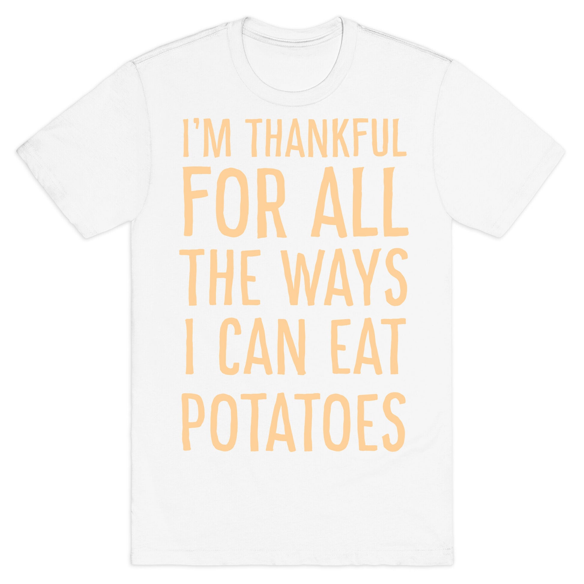 I'm Thankful for All the Ways I Can Eat Potatoes  T-Shirt