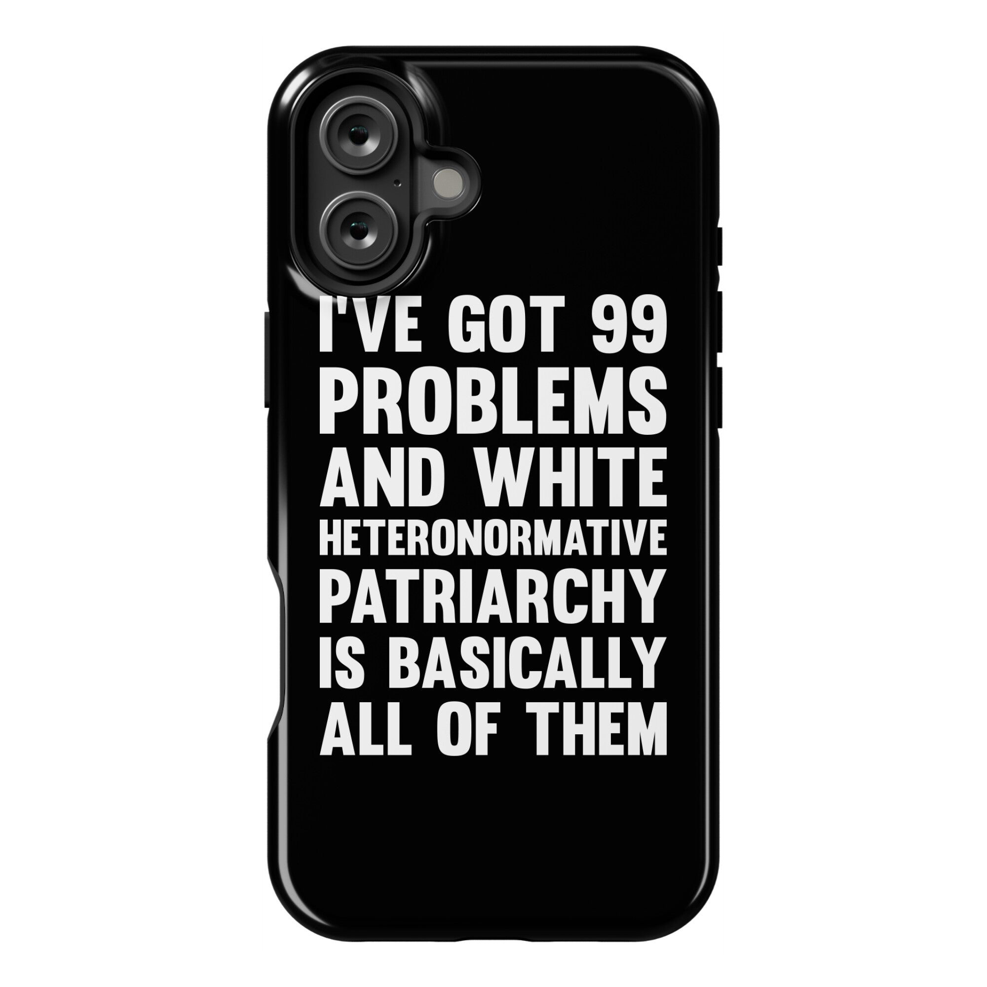 I've Got 99 Problems And White Heteronormative Patriarchy Is Basically All Of Them Phone Case