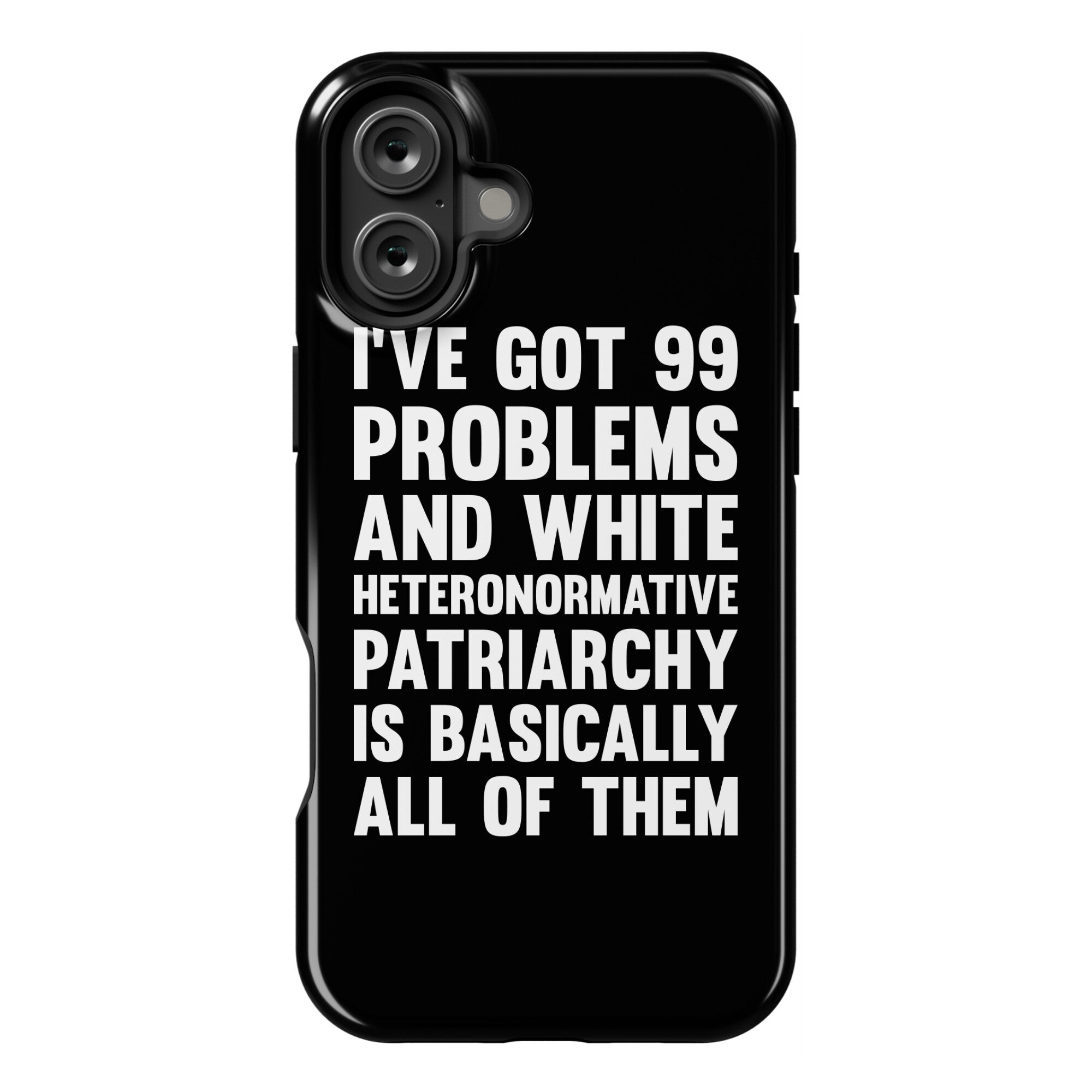 I've Got 99 Problems And White Heteronormative Patriarchy Is Basically All Of Them Phone Case