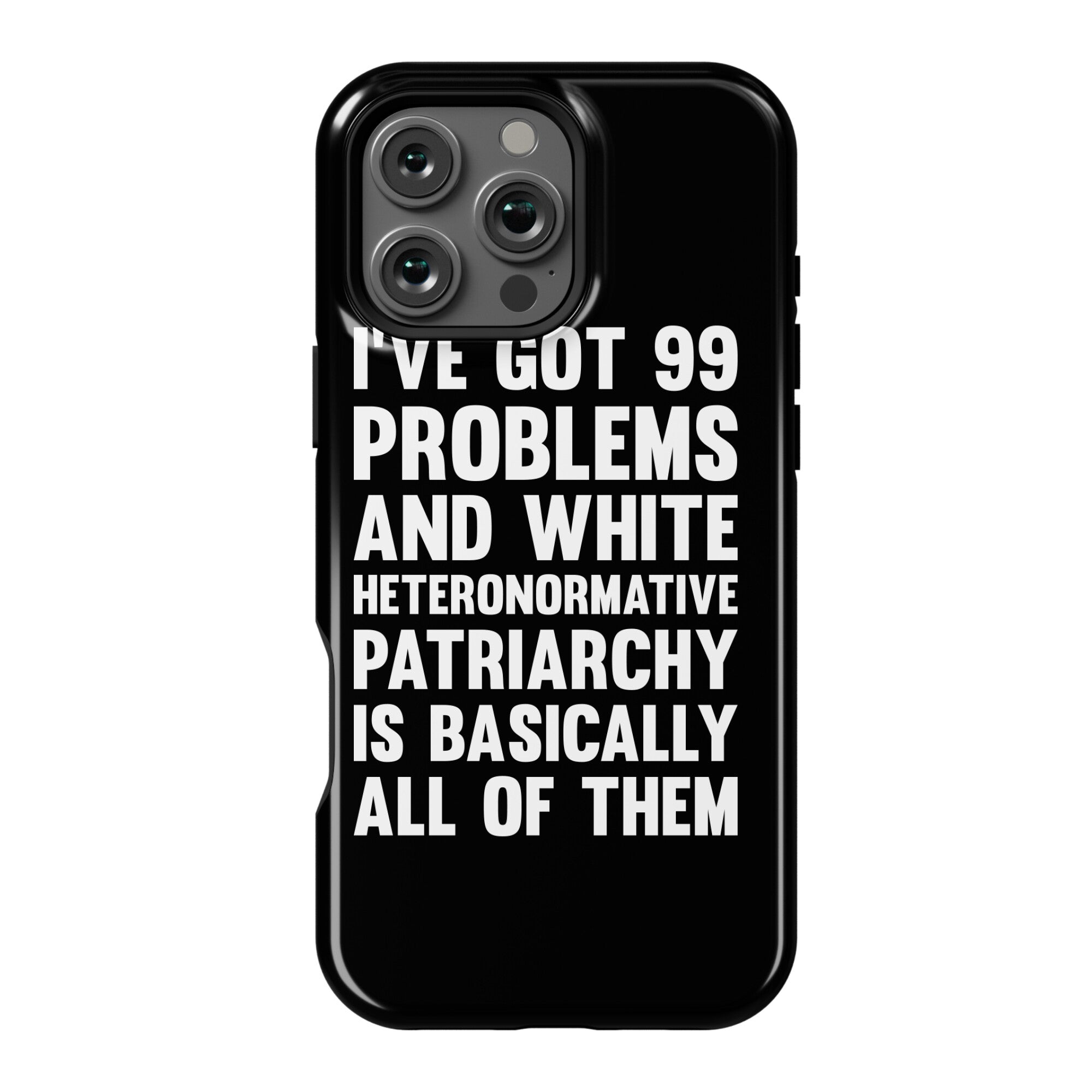 I've Got 99 Problems And White Heteronormative Patriarchy Is Basically All Of Them Phone Case