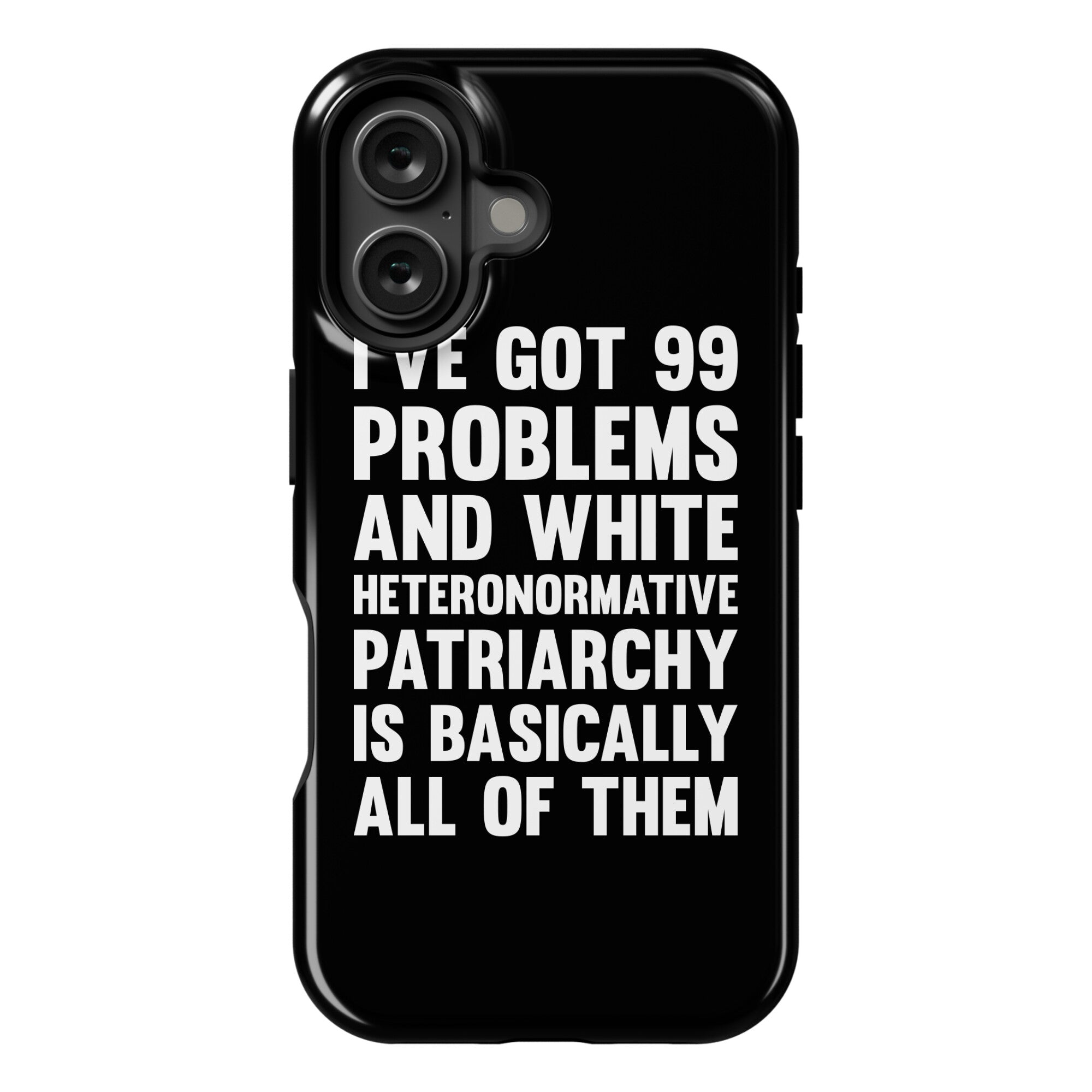 I've Got 99 Problems And White Heteronormative Patriarchy Is Basically All Of Them Phone Case