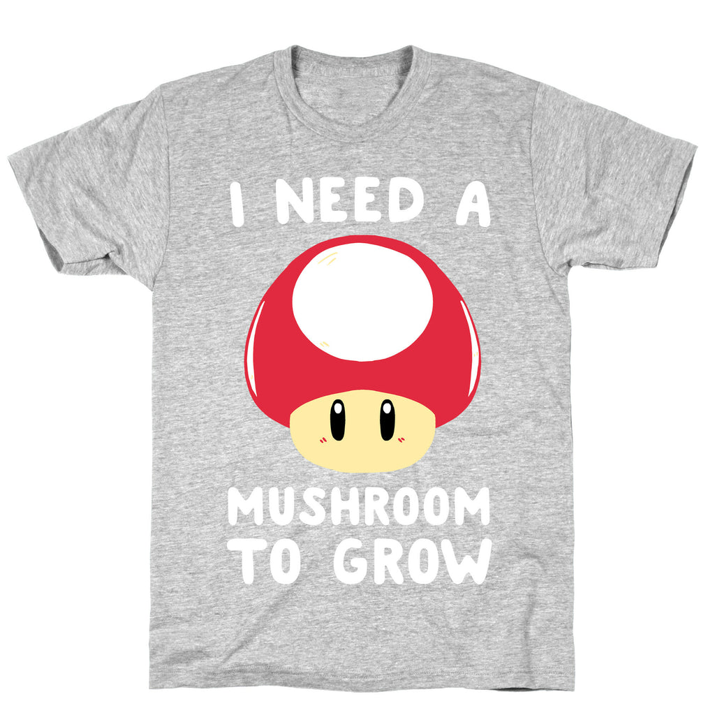 I Need a Mushroom to Grow - Mario T-Shirt