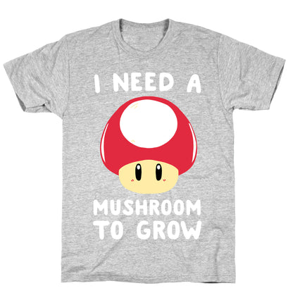 I Need a Mushroom to Grow - Mario T-Shirt