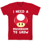 I Need a Mushroom to Grow - Mario T-Shirt
