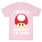 I Need a Mushroom to Grow - Mario T-Shirt