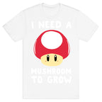 I Need a Mushroom to Grow - Mario T-Shirt