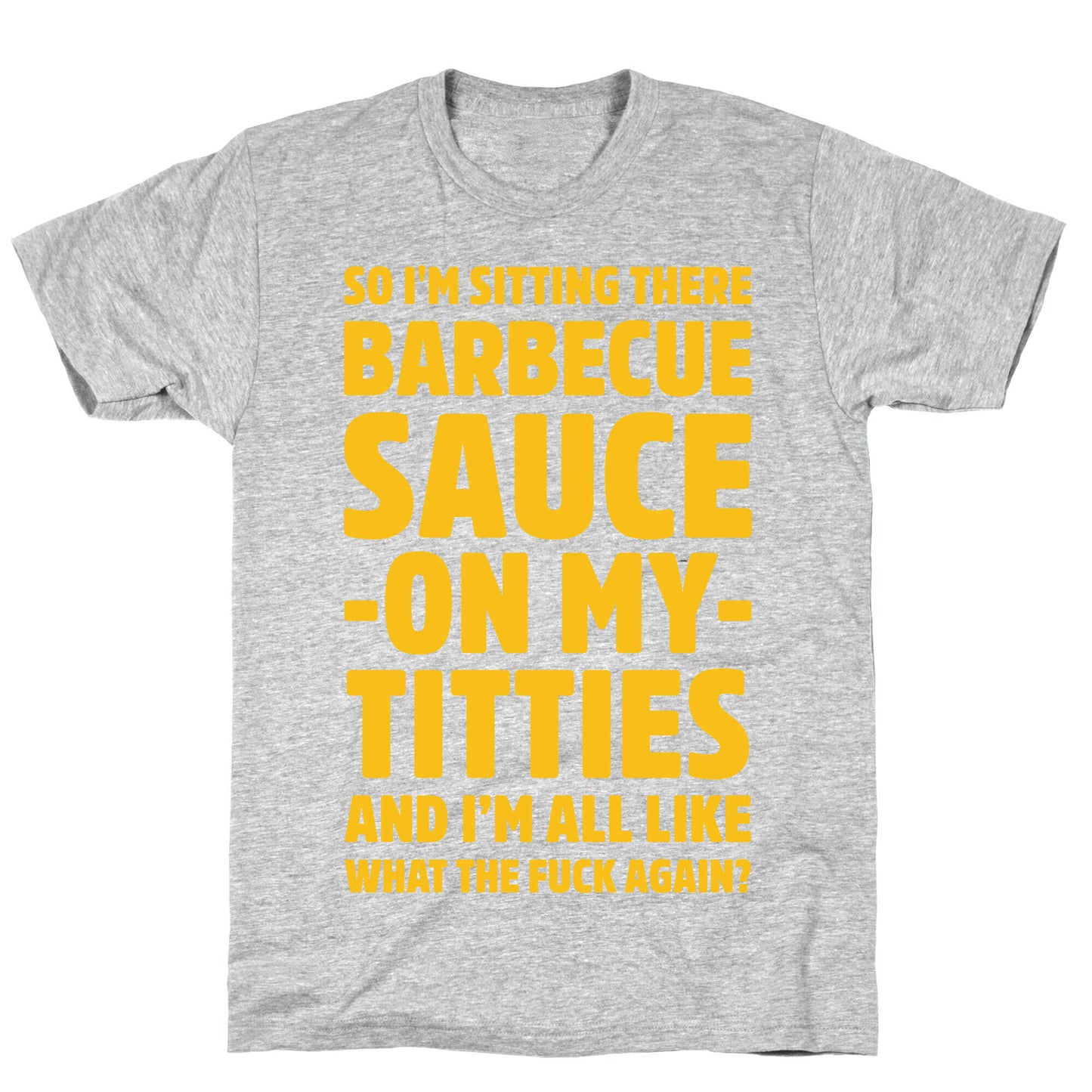 So I'm Sitting There Barbecue Sauce On My Titties T-Shirt