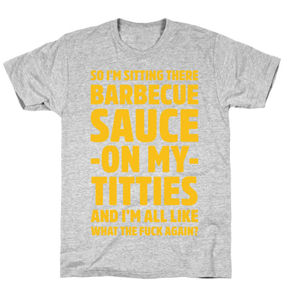 So I'm Sitting There Barbecue Sauce On My Titties T-Shirt