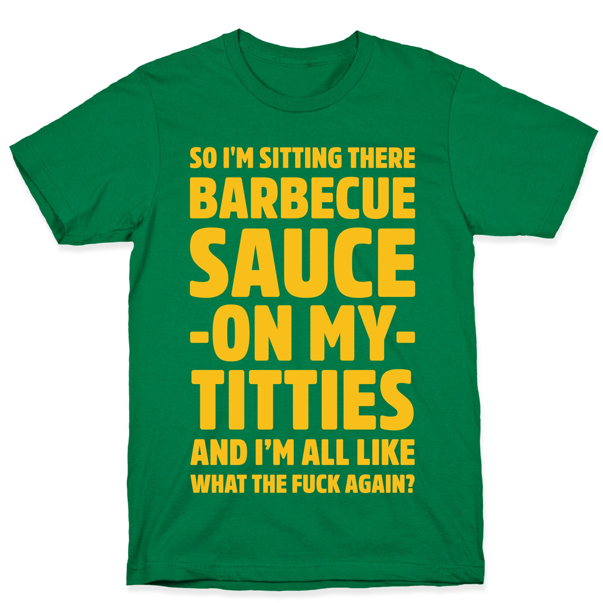 So I'm Sitting There Barbecue Sauce On My Titties T-Shirt