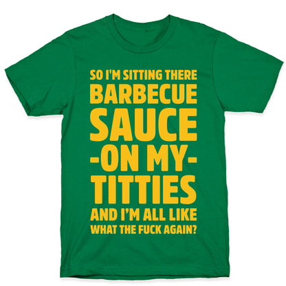 So I'm Sitting There Barbecue Sauce On My Titties T-Shirt