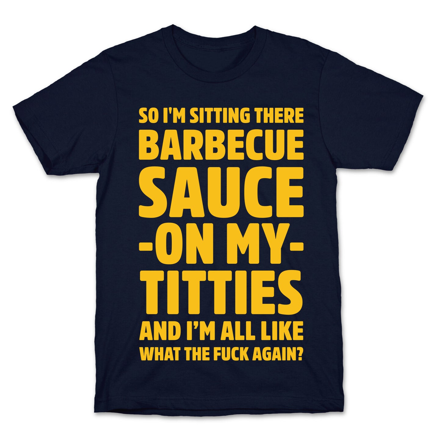 So I'm Sitting There Barbecue Sauce On My Titties T-Shirt