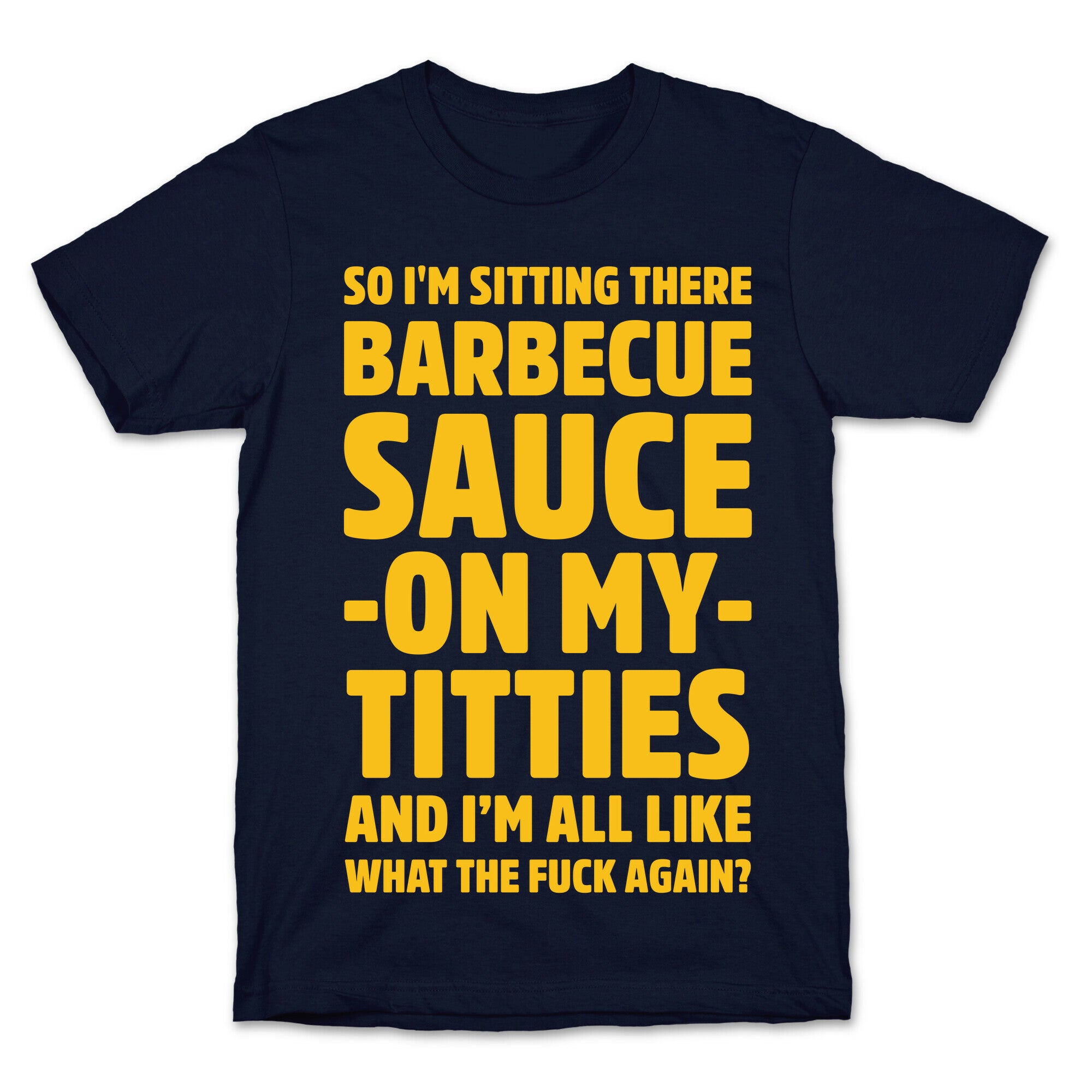 So I'm Sitting There Barbecue Sauce On My Titties T-Shirt