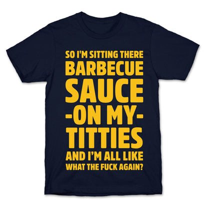 So I'm Sitting There Barbecue Sauce On My Titties T-Shirt