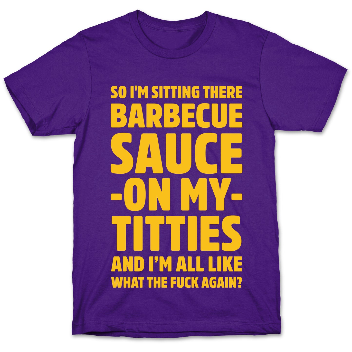 So I'm Sitting There Barbecue Sauce On My Titties T-Shirt
