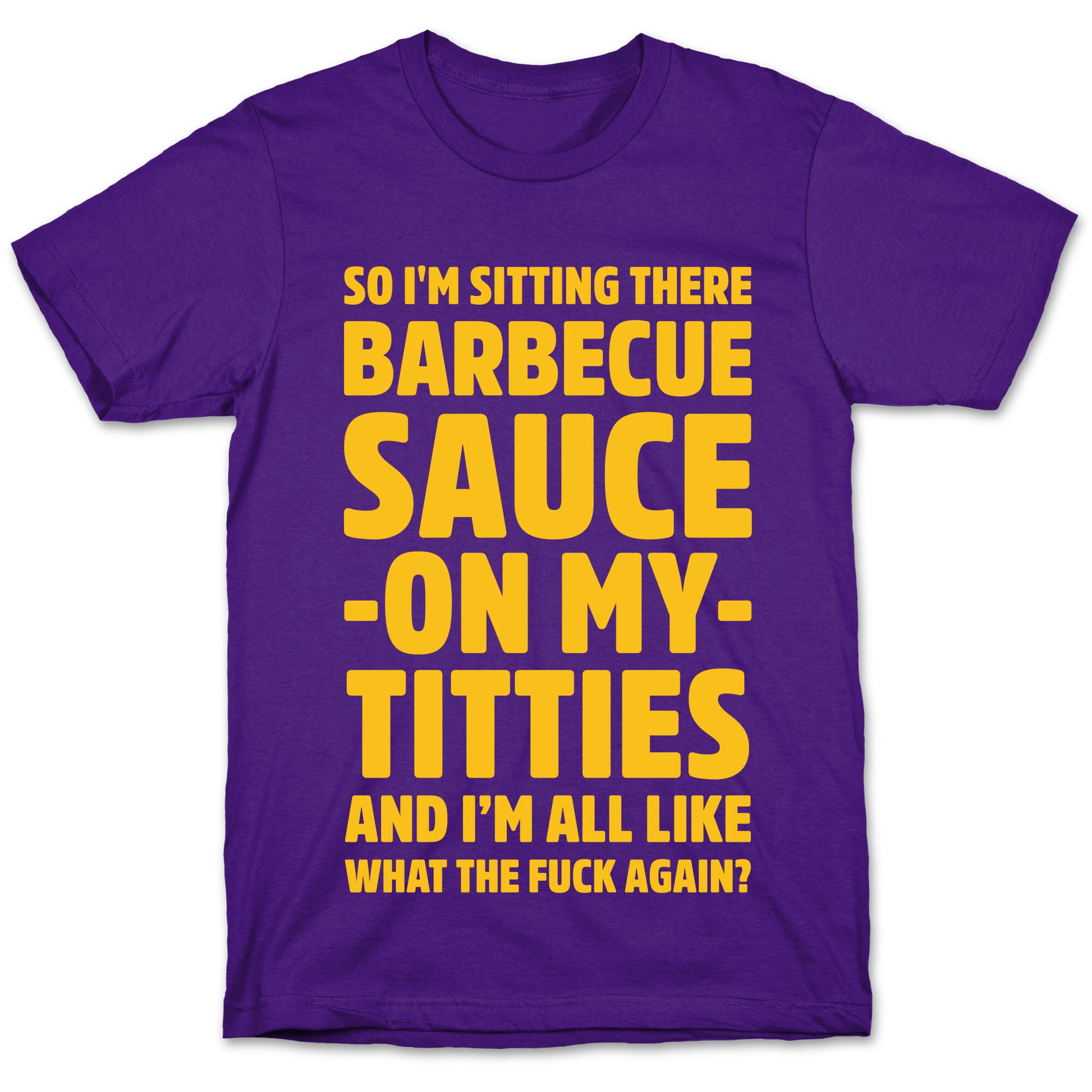 So I'm Sitting There Barbecue Sauce On My Titties T-Shirt