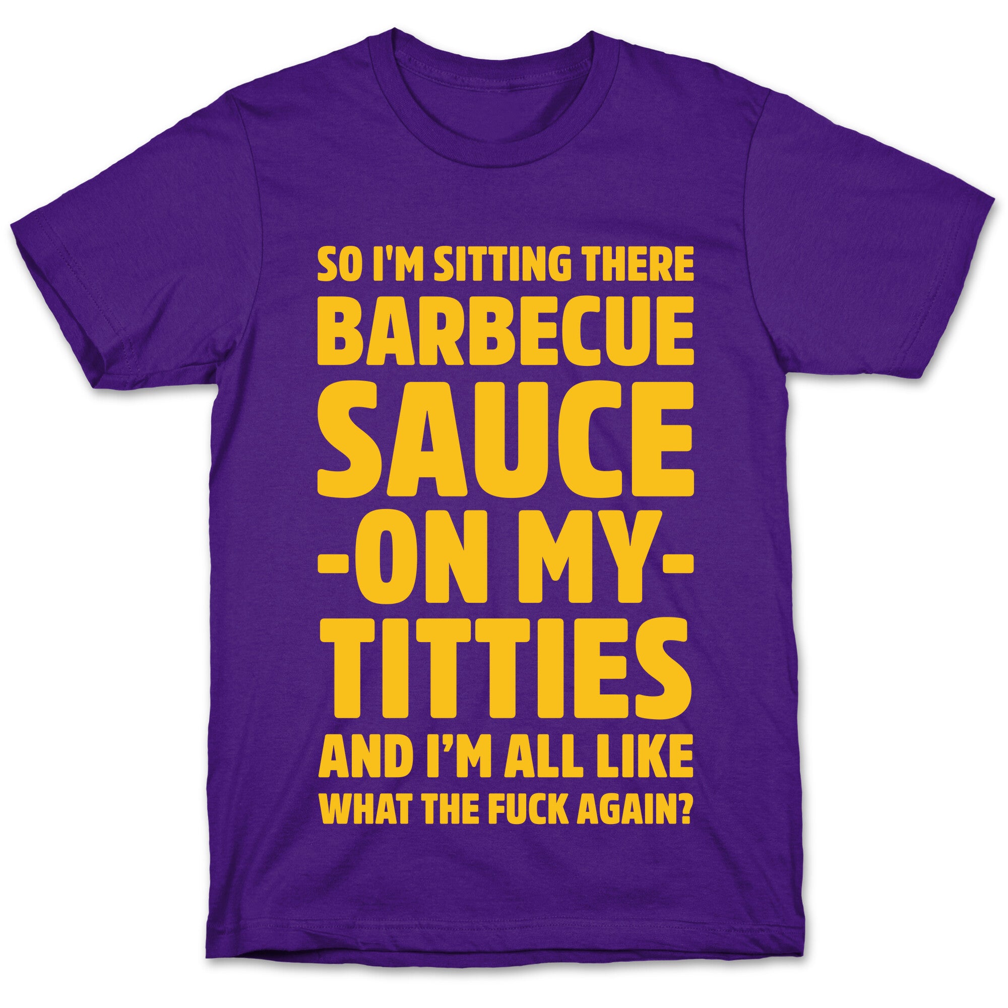 So I'm Sitting There Barbecue Sauce On My Titties T-Shirt