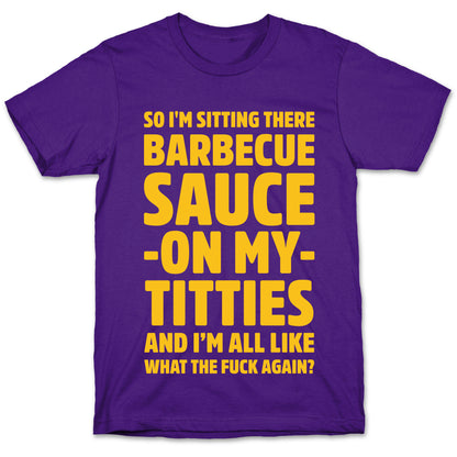 So I'm Sitting There Barbecue Sauce On My Titties T-Shirt