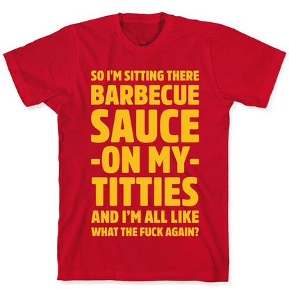 So I'm Sitting There Barbecue Sauce On My Titties T-Shirt