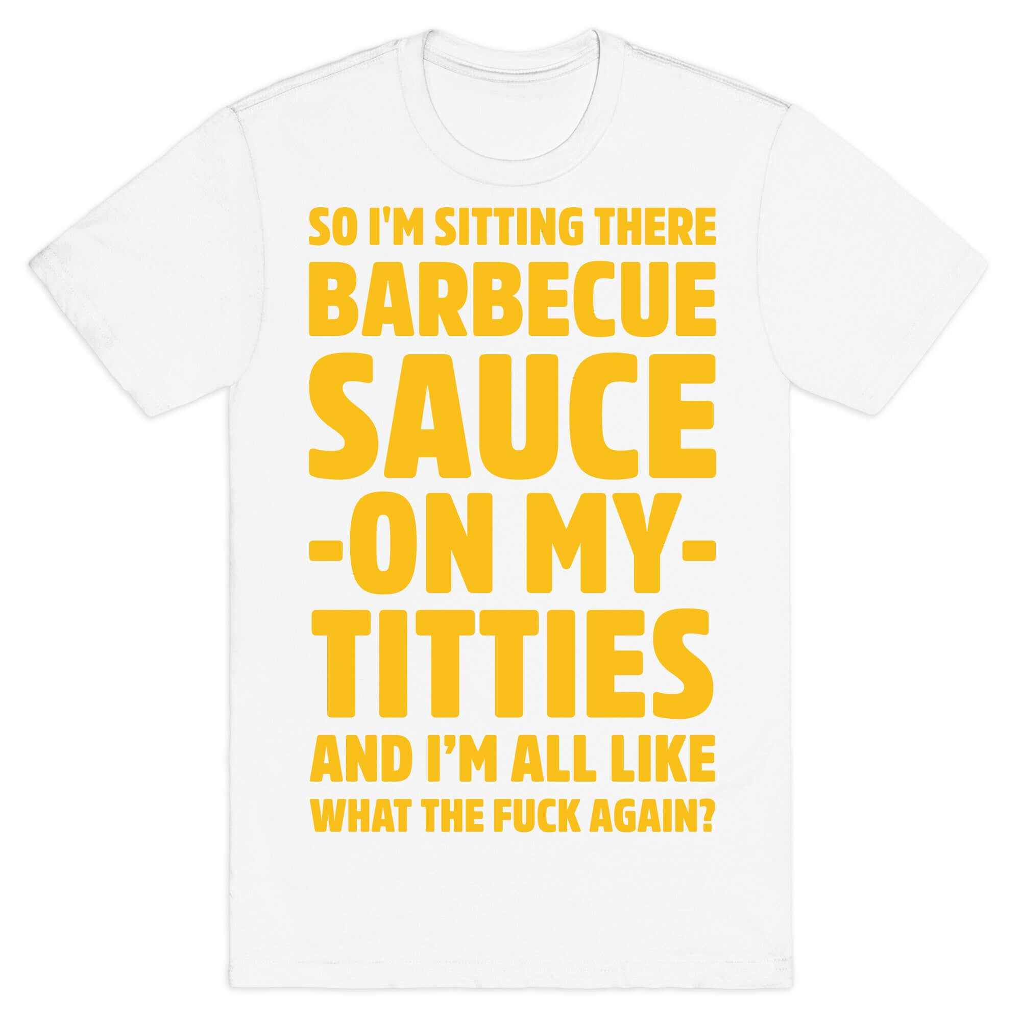 So I'm Sitting There Barbecue Sauce On My Titties T-Shirt