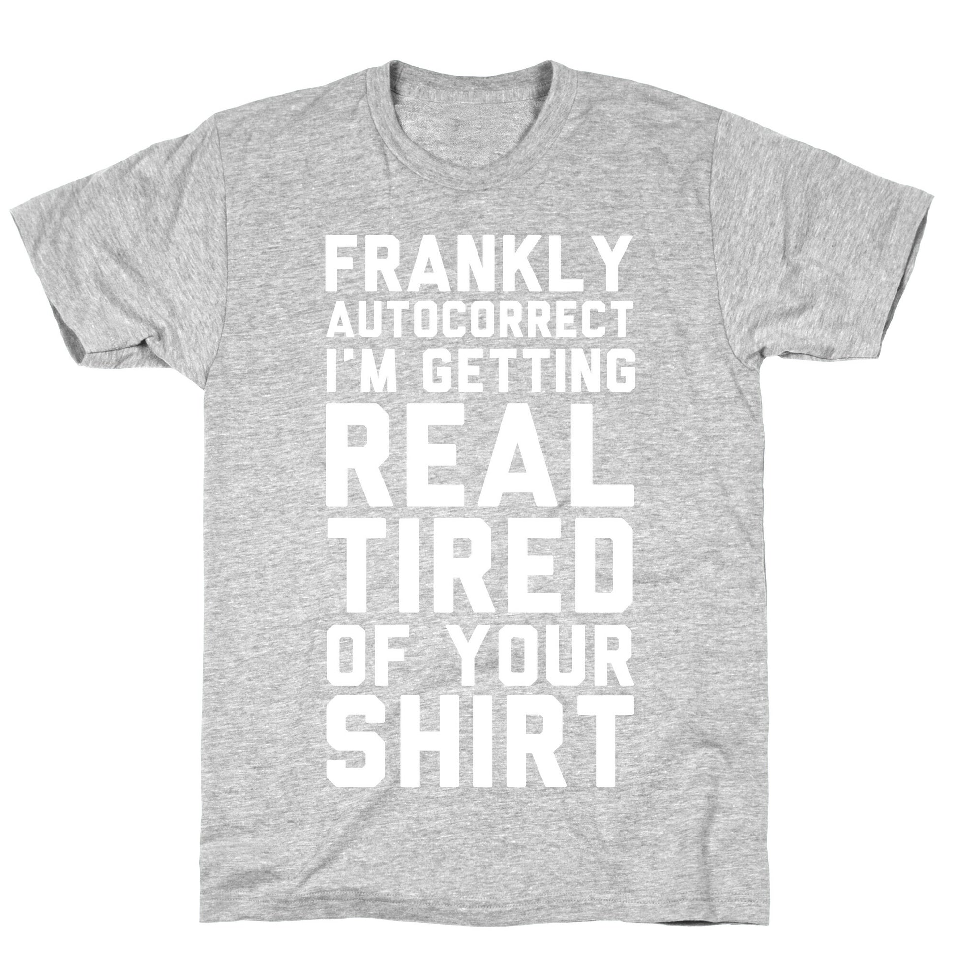 Frankly Autocorrect I'm Getting Real Tired of Your Shirt T-Shirt