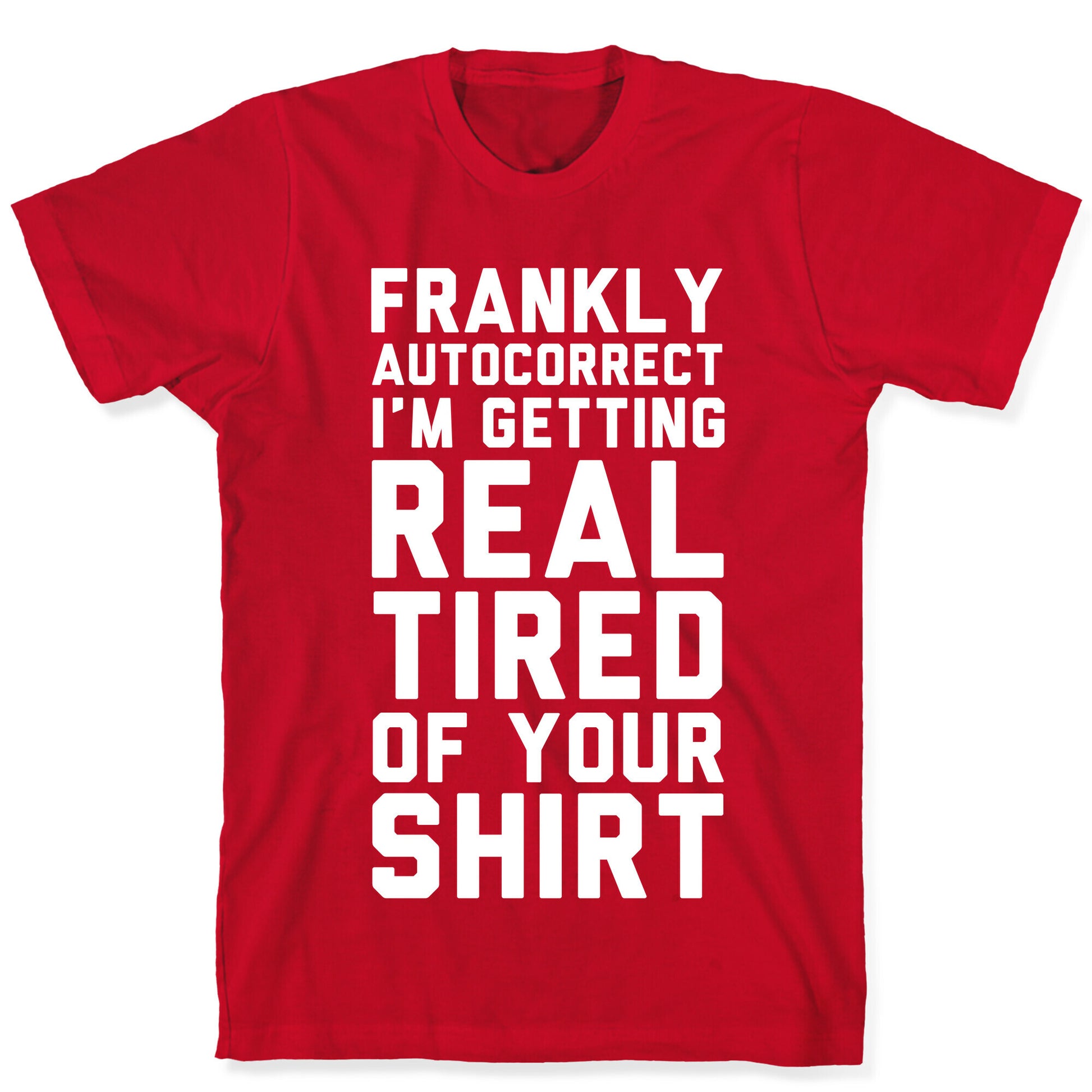 Frankly Autocorrect I'm Getting Real Tired of Your Shirt T-Shirt