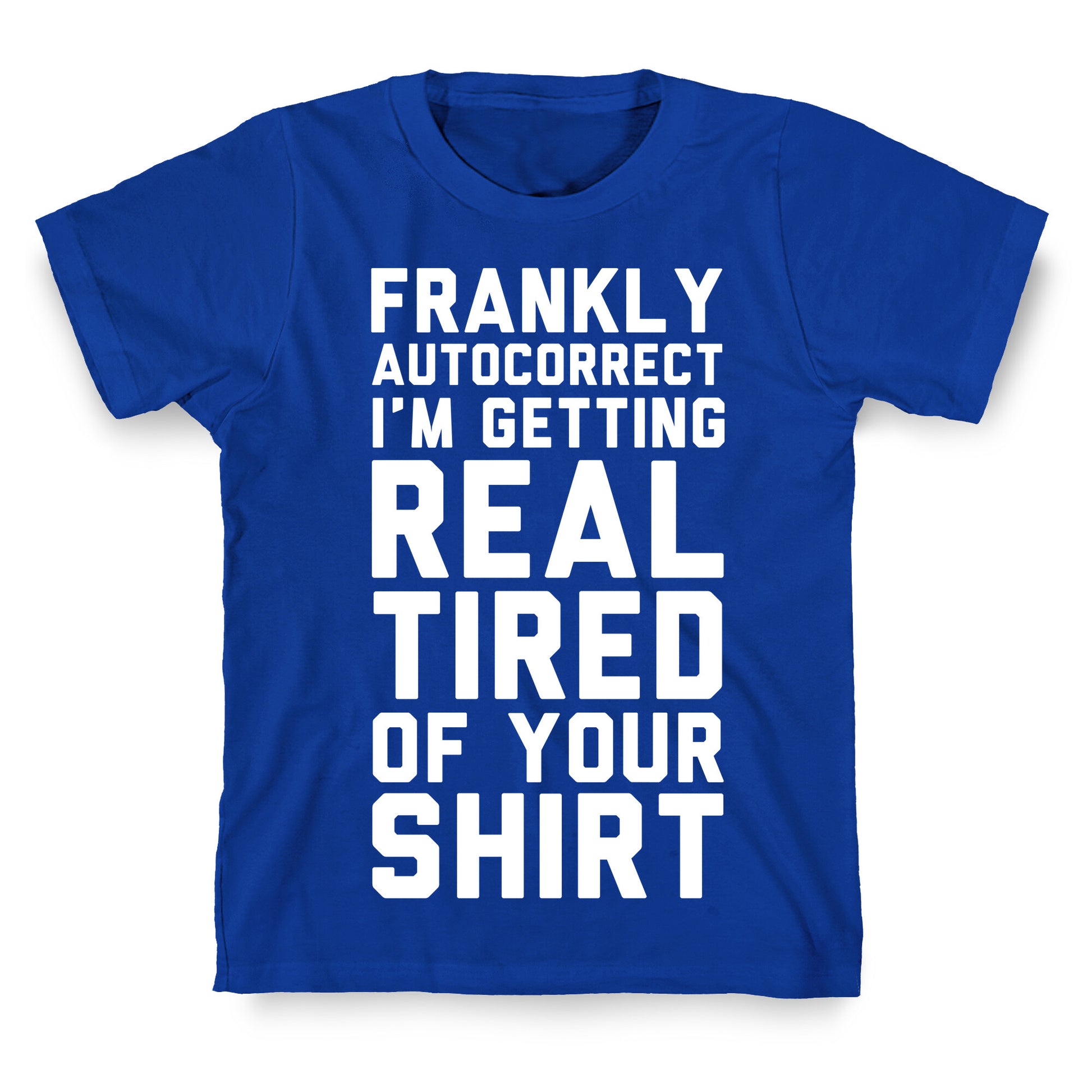 Frankly Autocorrect I'm Getting Real Tired of Your Shirt T-Shirt