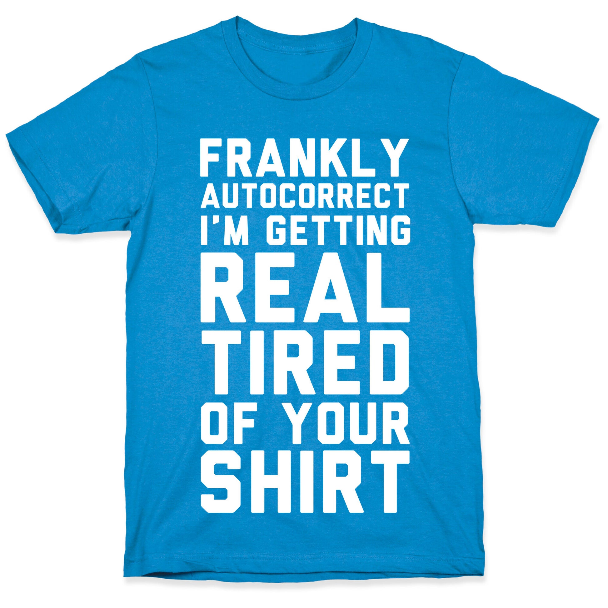Frankly Autocorrect I'm Getting Real Tired of Your Shirt T-Shirt
