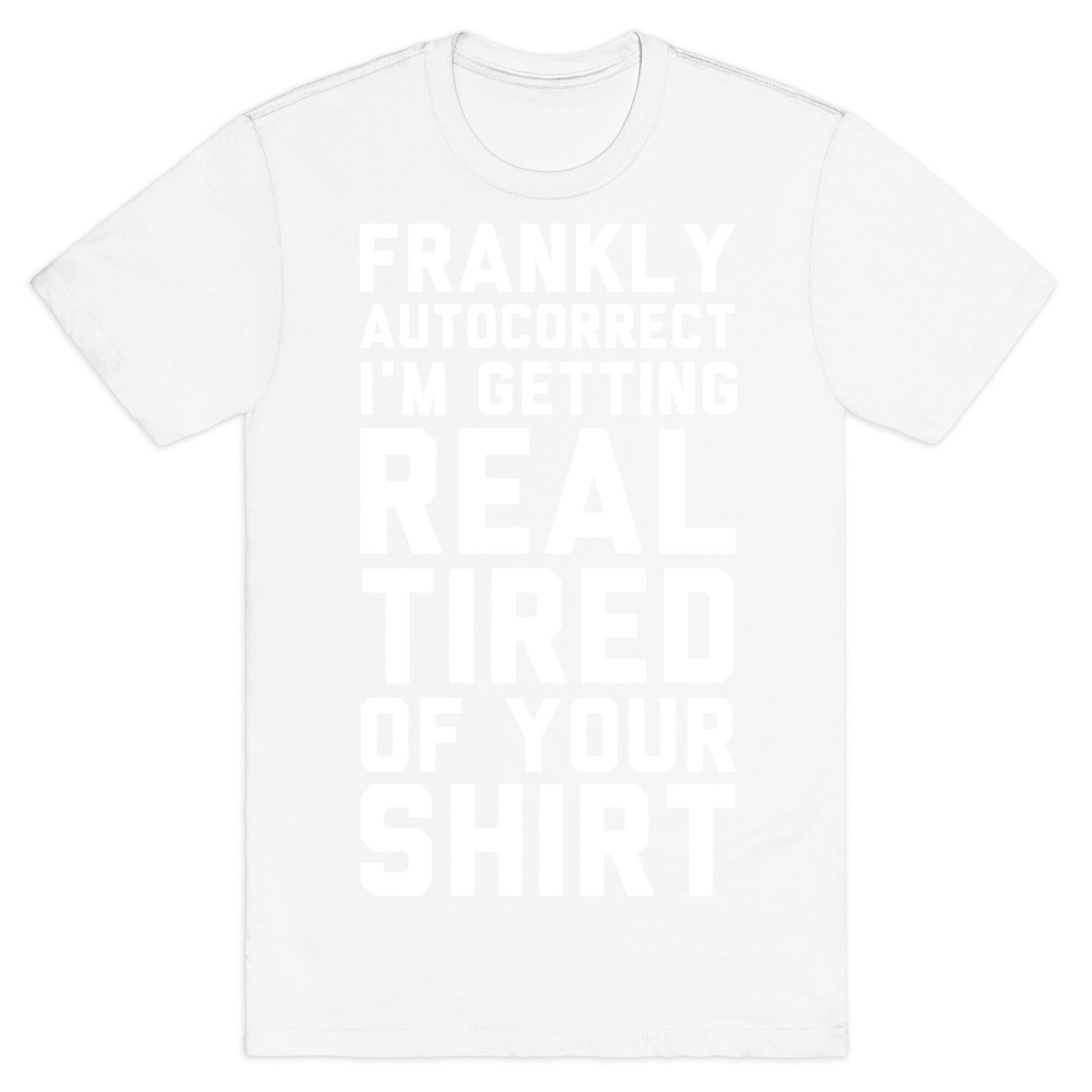 Frankly Autocorrect I'm Getting Real Tired of Your Shirt T-Shirt