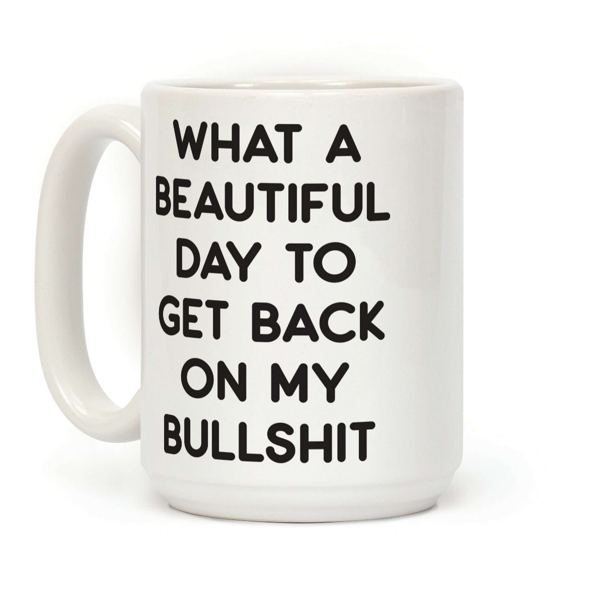 What A Beautiful Day To Get Back On My Bullshit Coffee Mug