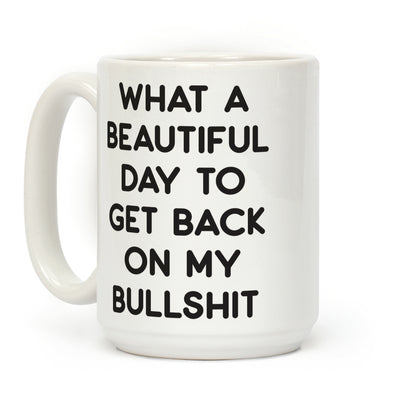 What A Beautiful Day To Get Back On My Bullshit Coffee Mug