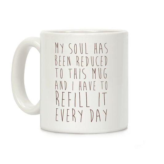 My Soul Has Been Reduced to This Mug and I Have to Refill it Every Day Coffee Mug