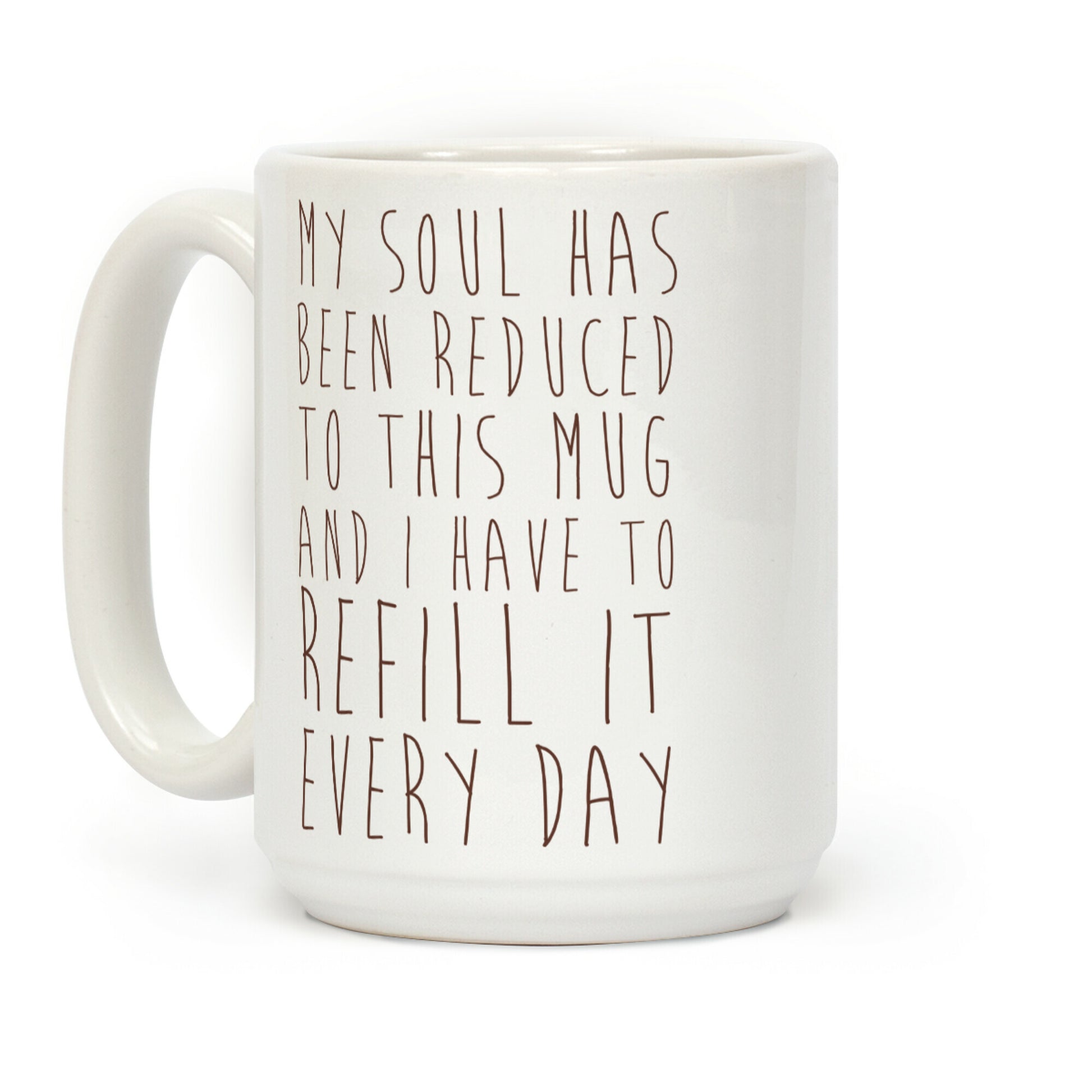 My Soul Has Been Reduced to This Mug and I Have to Refill it Every Day Coffee Mug