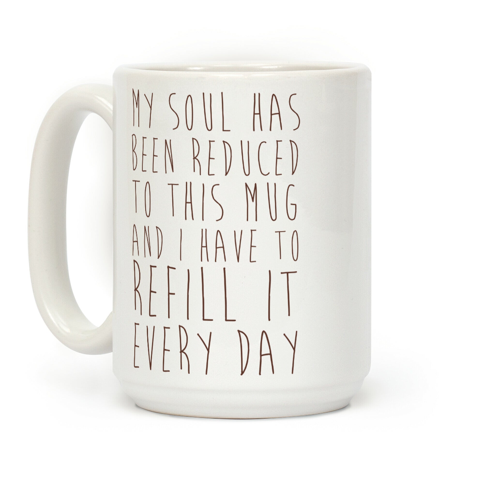 My Soul Has Been Reduced to This Mug and I Have to Refill it Every Day Coffee Mug