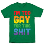 I'm Too Gay For This Shit T-Shirt
