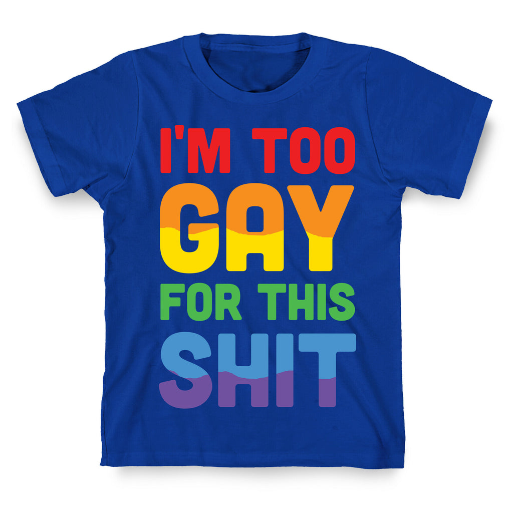I'm Too Gay For This Shit T-Shirt