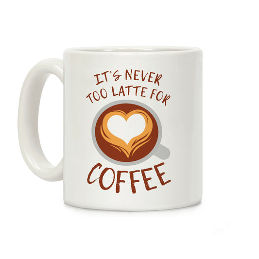 It's Never Too Latte For Coffee Coffee Mug