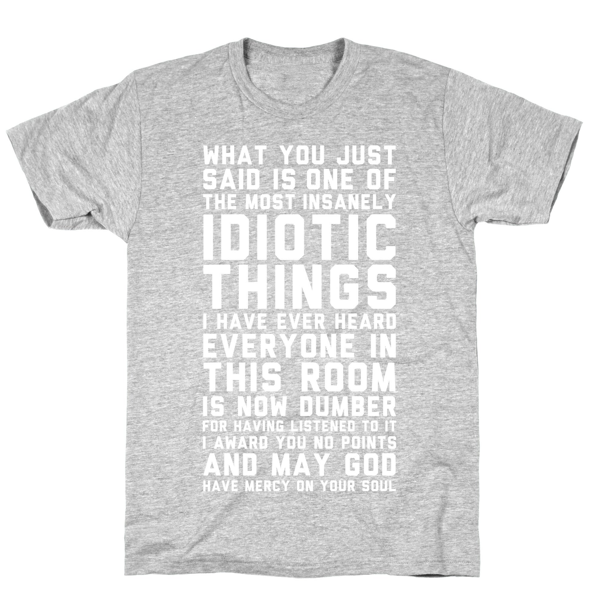 Most Insanely Idiotic Things I Have Ever Heard T-Shirt