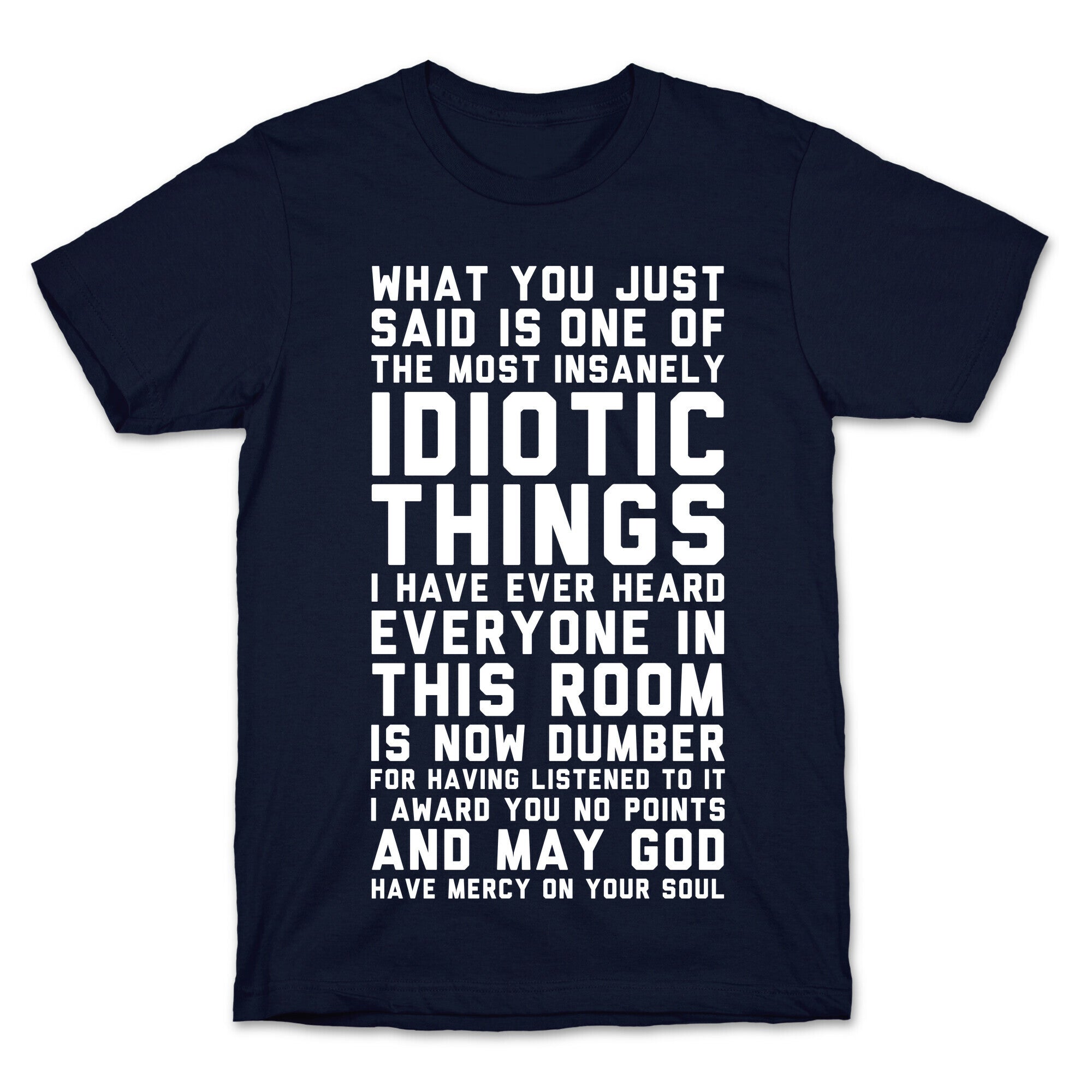 Most Insanely Idiotic Things I Have Ever Heard T-Shirt