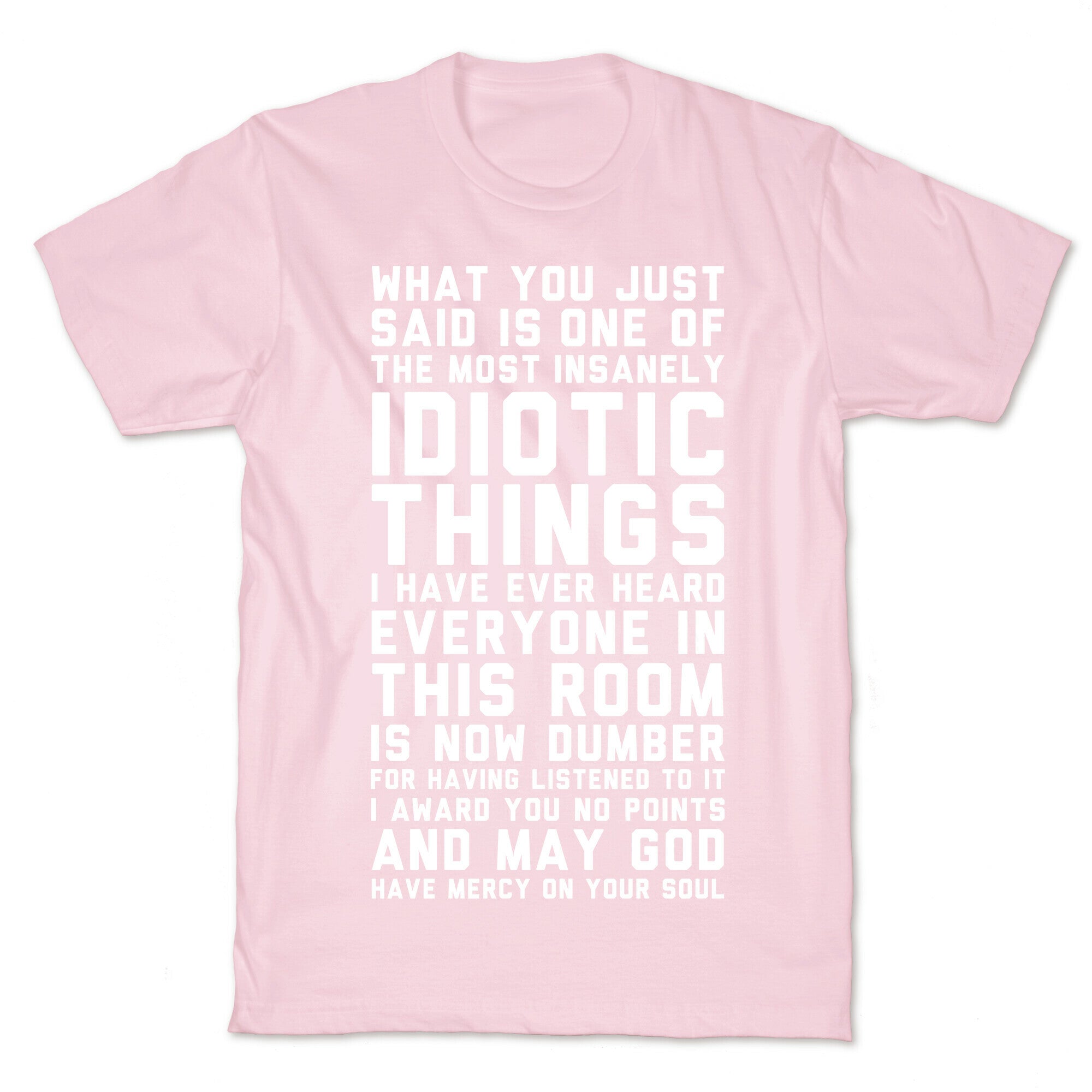 Most Insanely Idiotic Things I Have Ever Heard T-Shirt