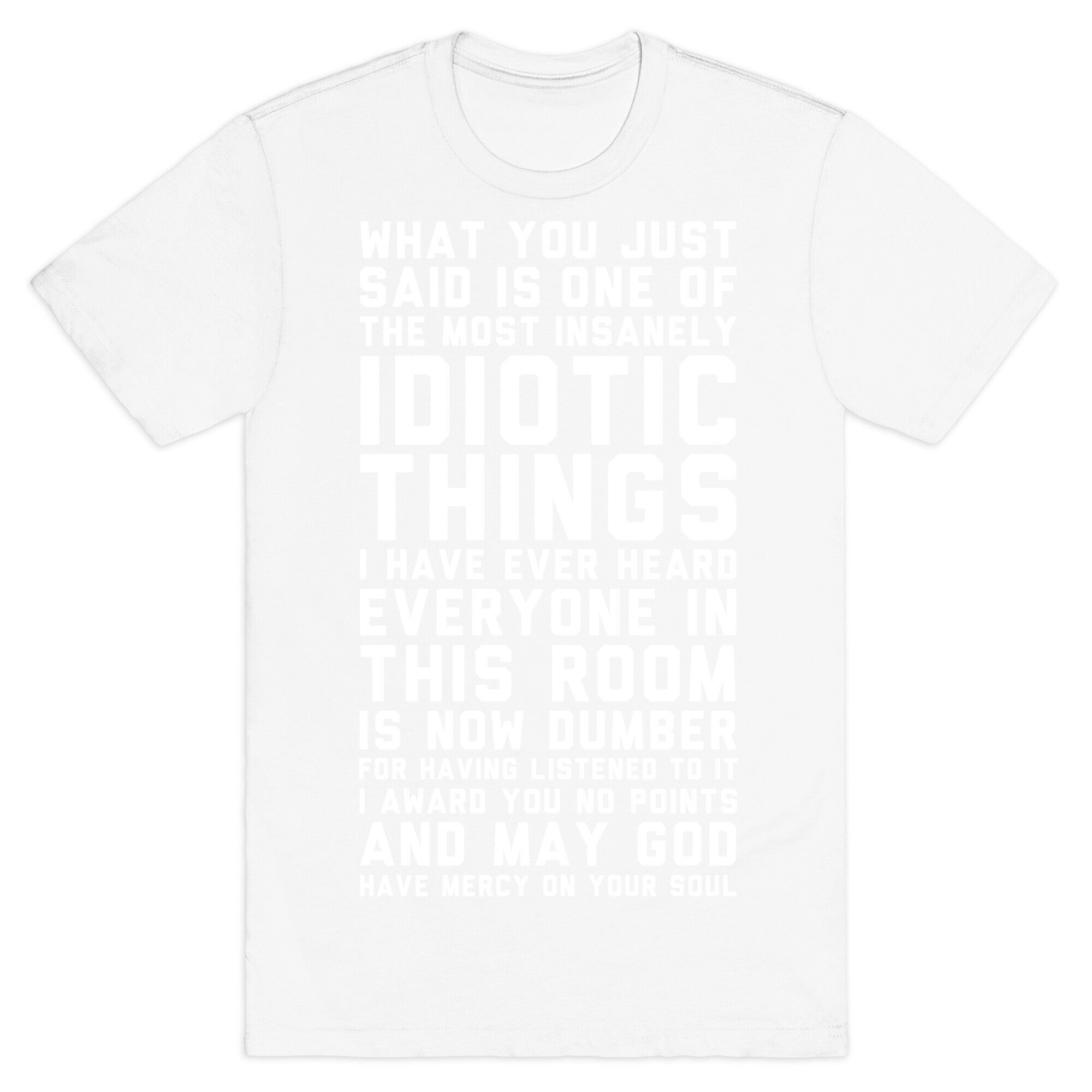 Most Insanely Idiotic Things I Have Ever Heard T-Shirt