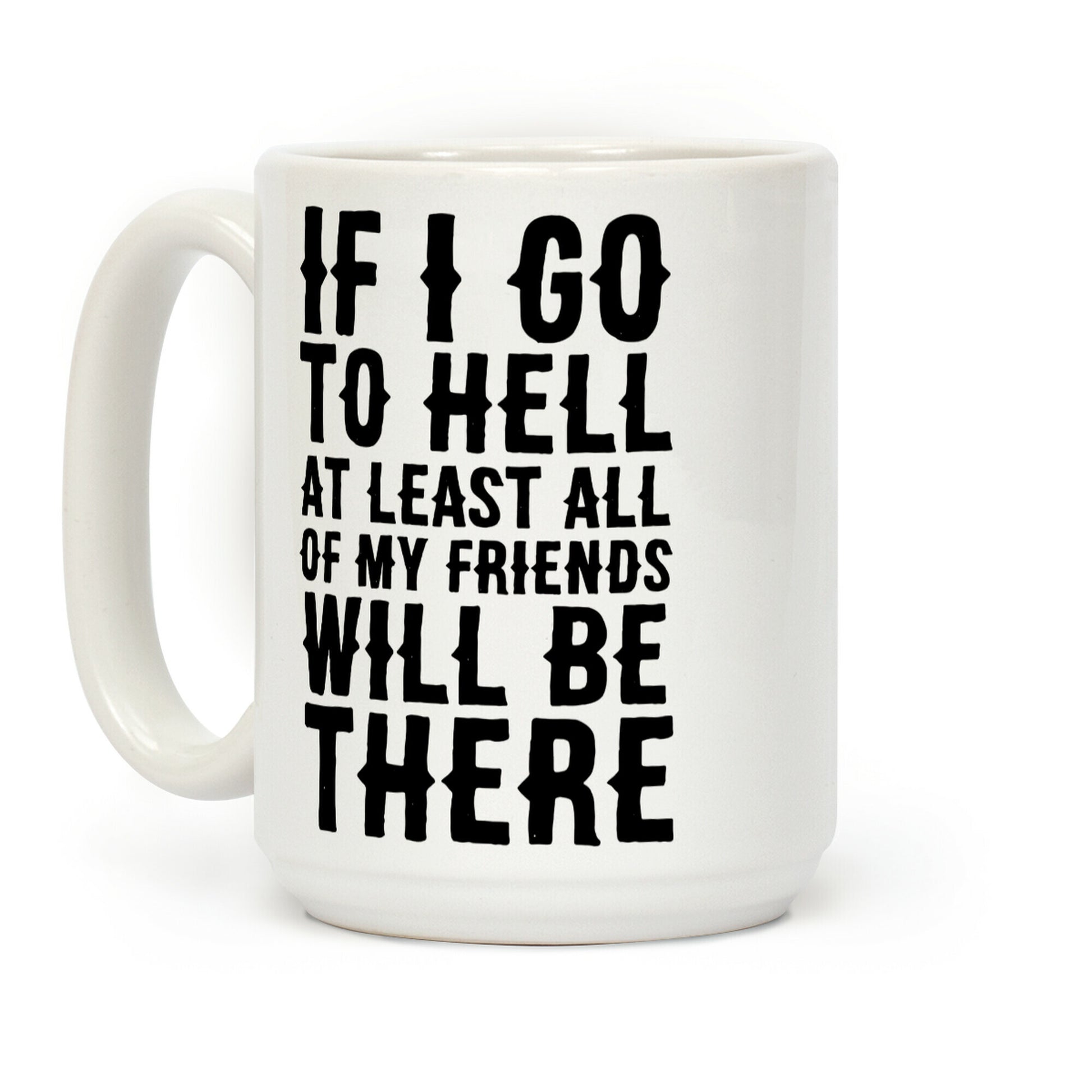 If I Go to Hell, at Least All of my Friends Will be There Coffee Mug