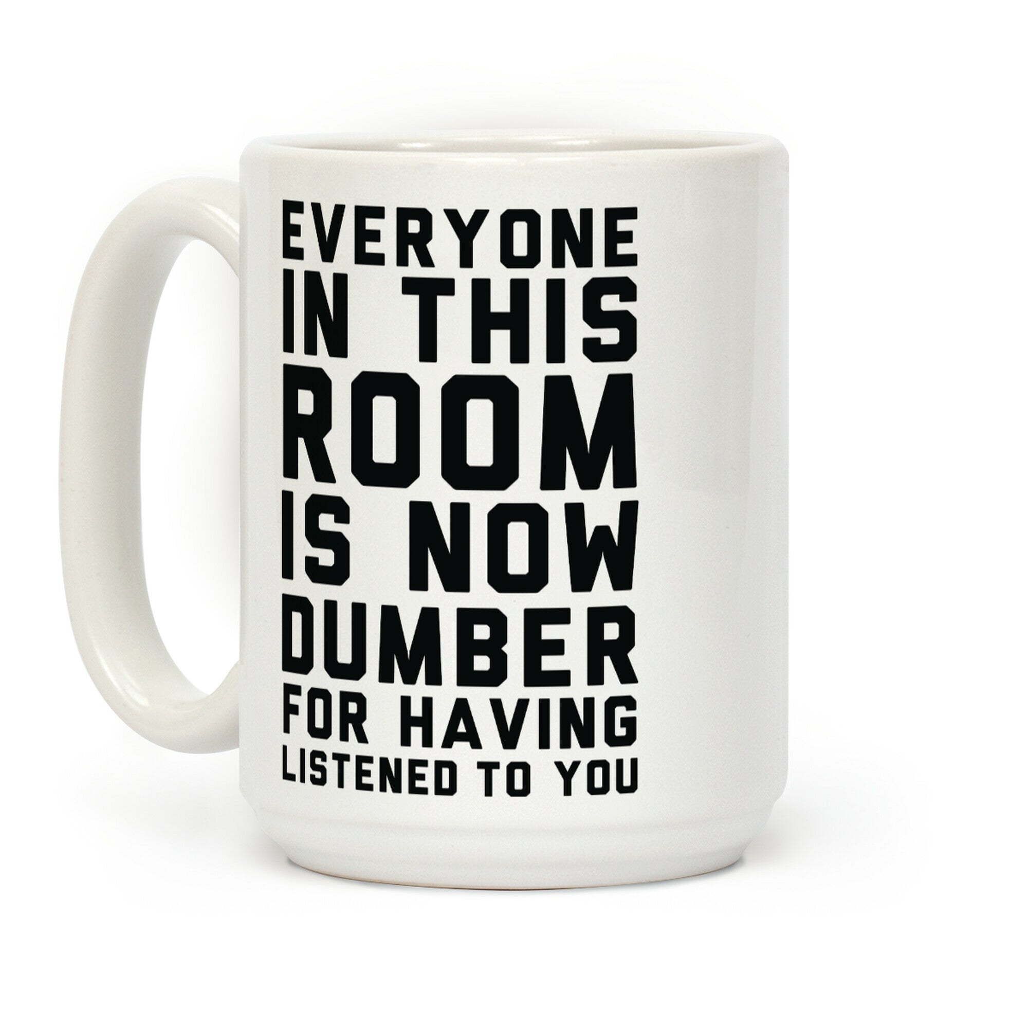 Everyone In This Room Is Now Dumber For Having Listened To You Coffee Mug