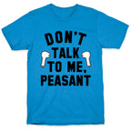 Don't Talk to Me, Peasant T-Shirt